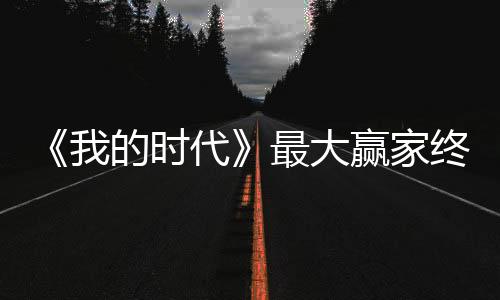 《我的時代》最大贏家終于現身，吳白和韓商言聯手也不是他的對手