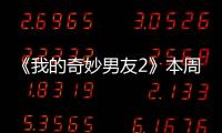 《我的奇妙男友2》本周收官 靈芝夫婦即將成婚