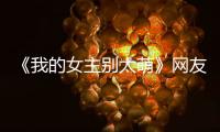 《我的女主別太萌》網友調侃，世上另一個我