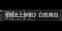 《我去上學啦》白凱南自帶笑點變喜劇狂【娛樂新聞】風尚中國網