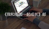 《我和祖國(guó)一起成長(zhǎng)》郵票“六一”發(fā)行
