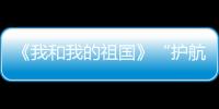 《我和我的祖國(guó)》“護(hù)航”英文名翻譯引熱議 網(wǎng)贊：翻得妙
