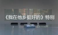 《我在他鄉(xiāng)挺好的》特別篇主題曲張靚穎詮釋在她鄉(xiāng)