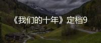《我們的十年》定檔9