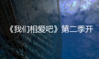 《我們相愛(ài)吧》第二季開(kāi)播 最新熒屏CP閃亮登場(chǎng)【娛樂(lè)新聞】風(fēng)尚中國(guó)網(wǎng)