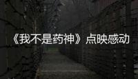 《我不是藥神》點映感動百萬觀眾 好電影記錄時代溫暖進步