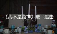 《我不是藥神》曝“追擊”片段 正能量團隊共鑄口碑佳作