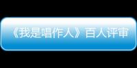 《我是唱作人》百人評審“榨汁”唱作人 毛不易直言太嚇人