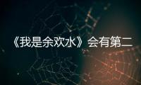 《我是余歡水》會有第二季嗎？開放式結局留給觀眾無限遐想