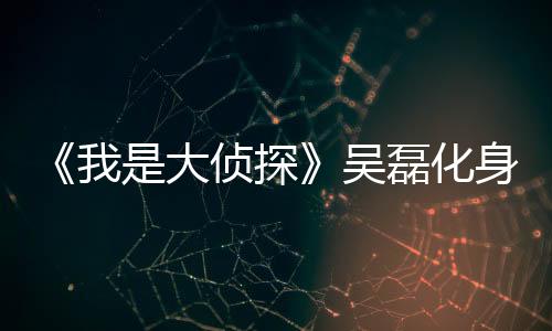 《我是大偵探》吳磊化身“店小二”