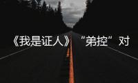 《我是證人》“弟控”對(duì)決“妹控”【娛樂新聞】風(fēng)尚中國(guó)網(wǎng)