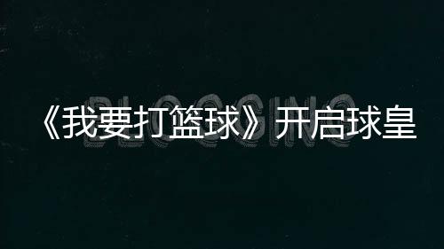 《我要打籃球》開啟球皇賽全新賽制 李易峰暖心安慰趙強
