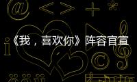 《我，喜歡你》陣容官宣 林雨申趙露思演繹元氣甜蜜下飯劇