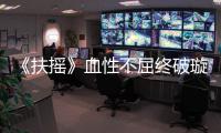 《扶搖》血性不屈終破璇璣迷霧 楊冪阮經天風鵬正舉生死無懼