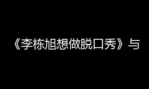 《李棟旭想做脫口秀》與孔劉滿滿的Bromance，牽手、私訊、親密昵稱全公開