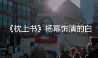 《枕上書》楊冪飾演的白淺是什么時候上線的？楊冪參演了嗎？