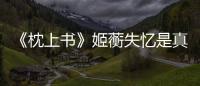 《枕上書》姬蘅失憶是真的假的？