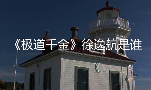 《極道千金》徐逸航是誰(shuí)扮演的？