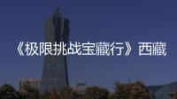 《極限挑戰寶藏行》西藏初行