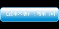 《敘事本能》：敘事「可割可棄」是迷思，在最險(xiǎn)峻的年代述說(shuō)的故事最多