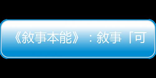 《敘事本能》：敘事「可割可棄」是迷思，在最險峻的年代述說的故事最多