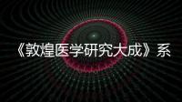 《敦煌醫學研究大成》系列叢書發布