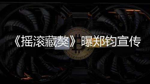 《搖滾藏獒》曝鄭鈞宣傳片 罕見灌雞湯