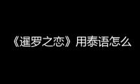 《暹羅之戀》用泰語怎么寫怎么讀？ 暹羅之戀怎么發音