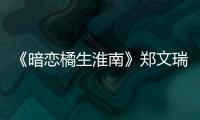 《暗戀橘生淮南》鄭文瑞喜歡盛淮南嗎 鄭文瑞結局如何