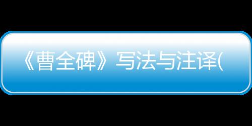 《曹全碑》寫法與注譯(關(guān)于《曹全碑》寫法與注譯簡(jiǎn)述)