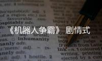 《機器人爭霸》 劇情式真人秀很入戲!
