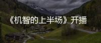 《機(jī)智的上半場》開播 青春話題劇詮釋成長的力量