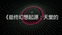 《最終幻想起源：天堂的陌生人》PS獎杯公開 含難度獎杯