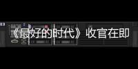 《最好的時代》收官在即用熱血故事串聯中國高鐵的進階之路