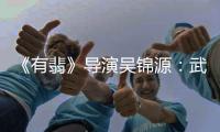 《有翡》導演吳錦源：武俠不應局限于男性世界