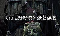 《有話好好說》張藝謀的另一面