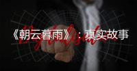 《朝云暮雨》：真實故事改編，不是電影創作的靈丹妙藥