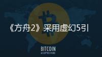 《方舟2》采用虛幻5引擎打造 更多消息將于近期公布