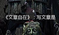 《文章自在》：寫文章是一輩子的能力