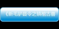 《新毛驢縣令之鎮棺古獸》定檔12月30日 潘長江搞笑破解古獸奇案