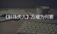 《斛珠夫人》方褚為何要逼柘榴服毒自盡？其實(shí)他另有苦衷
