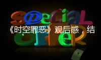 《時空罪惡》觀后感，結(jié)局好看嗎