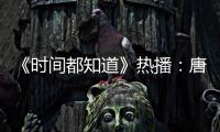 《時間都知道》熱播：唐嫣夢回十年前勇敢追愛