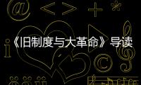 《舊制度與大革命》導讀(關于《舊制度與大革命》導讀簡述)