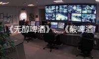 《無醇啤酒》、《酸啤酒》團體標準正式發布，11月30日起實施