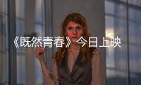 《既然青春》今日上映 張翰獻唱魔性插曲 【娛樂新聞】風尚中國網