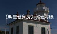 《明星健身房》郭碧婷曝閨房小怪癖 攜曾軼可愛犬大玩萌寵運動會