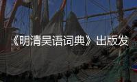 《明清吳語詞典》出版發行慶祝會在我校舉行