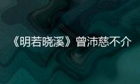 《明若曉溪》曾沛慈不介意昆凌搶風頭【娛樂新聞】風尚中國網