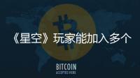 《星空》玩家能加入多個派系 還能體驗玩無間道感覺